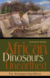 Title: African Dinosaurs Unearthed: The Tendaguru Expeditions, Author: Gerhard Maier