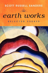 Title: Earth Works: Selected Essays, Author: Scott Russell Sanders