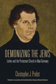 Title: Demonizing the Jews: Luther and the Protestant Church in Nazi Germany, Author: Christopher J. Probst