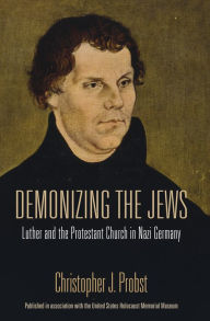 Title: Demonizing the Jews: Luther and the Protestant Church in Nazi Germany, Author: Christopher J. Probst