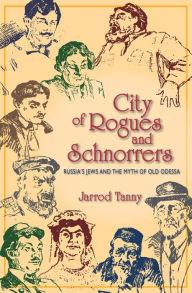 Title: City of Rogues and Schnorrers: Russia's Jews and the Myth of Old Odessa, Author: Jarrod Tanny
