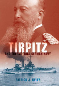 Title: Tirpitz: And the Imperial German Navy, Author: Patrick J. Kelly