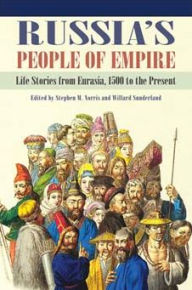 Title: Russia's People of Empire: Life Stories from Eurasia, 1500 to the Present, Author: Stephen M. Norris