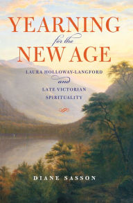 Title: Yearning for the New Age: Laura Holloway-Langford and Late Victorian Spirituality, Author: Diane Sasson