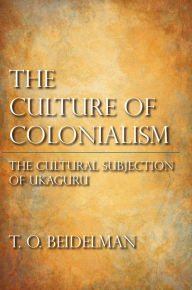 Title: The Culture of Colonialism: The Cultural Subjection of Ukaguru, Author: T. O. Beidelman