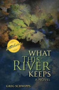 Title: What This River Keeps: A Novel, Author: Gregory Schwipps