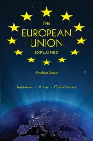 Title: The European Union Explained: Institutions, Actors, Global Impact, Author: Andreas Staab