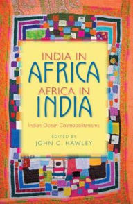 Title: India in Africa, Africa in India: Indian Ocean Cosmopolitanisms, Author: John C. Hawley