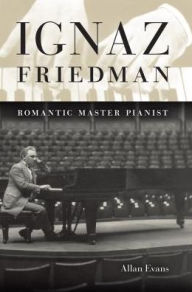 Title: Ignaz Friedman: Romantic Master Pianist, Author: Allan Evans