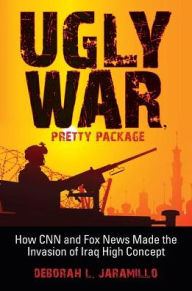 Title: Ugly War, Pretty Package: How CNN and Fox News Made the Invasion of Iraq High Concept, Author: Deborah L. Jaramillo