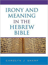 Title: Irony and Meaning in the Hebrew Bible, Author: Carolyn J. Sharp