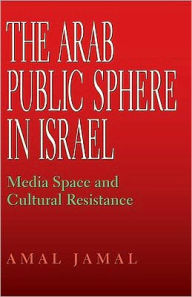 Title: The Arab Public Sphere in Israel: Media Space and Cultural Resistance, Author: Amal Jamal