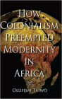 How Colonialism Preempted Modernity in Africa