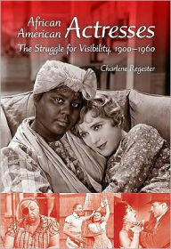Title: African American Actresses: The Struggle for Visibility, 1900--1960, Author: Charlene B. Regester