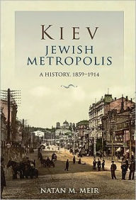 Title: Kiev, Jewish Metropolis: A History, 1859--1914, Author: Natan M. Meir