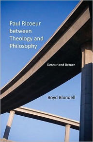 Title: Paul Ricoeur between Theology and Philosophy: Detour and Return, Author: Boyd Blundell