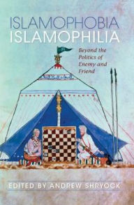 Title: Islamophobia/Islamophilia: Beyond the Politics of Enemy and Friend, Author: Andrew Shryock