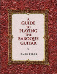 Title: A Guide to Playing the Baroque Guitar, Author: James Tyler