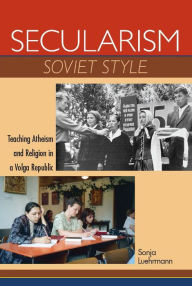 Title: Secularism Soviet Style: Teaching Atheism and Religion in a Volga Republic, Author: Sonja Luehrmann