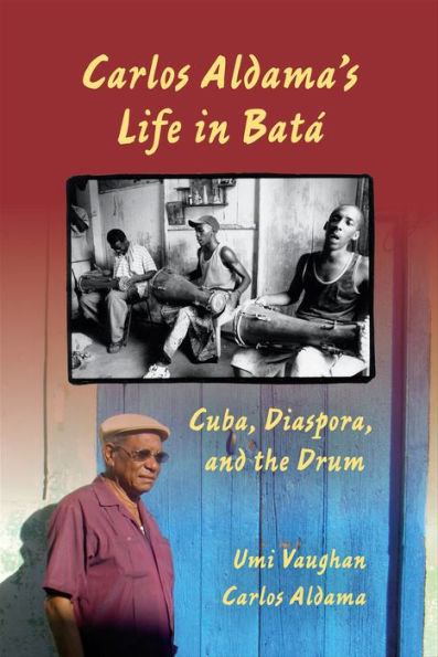 Carlos Aldama's Life in Batá: Cuba, Diaspora, and the Drum