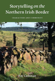 Title: Storytelling on the Northern Irish Border: Characters and Community, Author: Ray Cashman