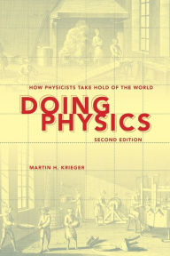 Title: Doing Physics, Second Edition: How Physicists Take Hold of the World, Author: Martin H. Krieger