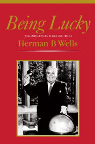 Title: Being Lucky: Reminiscences and Reflections, Author: Herman B Wells