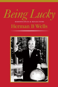 Title: Being Lucky: Reminiscences & Reflections, Author: Herman B Wells
