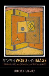 Title: Between Word and Image: Heidegger, Klee, and Gadamer on Gesture and Genesis, Author: Dennis J. Schmidt