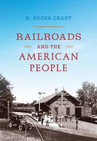 Title: Railroads and the American People, Author: H. Roger Grant