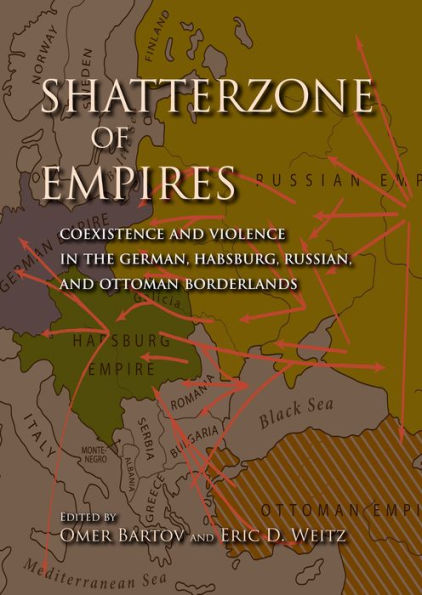 Shatterzone of Empires: Coexistence and Violence in the German, Habsburg, Russian, and Ottoman Borderlands