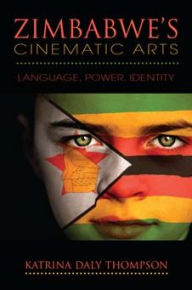 Title: Zimbabwe's Cinematic Arts: Language, Power, Identity, Author: Katrina Daly Thompson