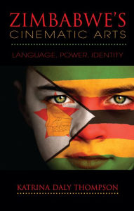 Title: Zimbabwe's Cinematic Arts: Language, Power, Identity, Author: Katrina Daly Thompson