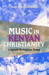 Title: Music in Kenyan Christianity: Logooli Religious Song, Author: Jean Ngoya Kidula