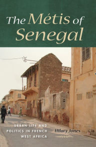 Title: The Métis of Senegal: Urban Life and Politics in French West Africa, Author: Hilary Jones