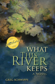 Title: What This River Keeps: A Novel, Author: Gregory Schwipps