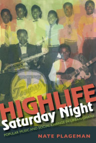 Title: Highlife Saturday Night: Popular Music and Social Change in Urban Ghana, Author: Nate Plageman