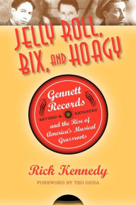 Title: Jelly Roll, Bix, and Hoagy, Revised and Expanded Edition: Gennett Records and the Rise of America's Musical Grassroots, Author: Rick Kennedy