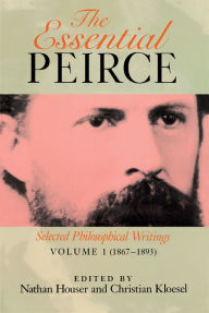 Title: The Essential Peirce, Volume 1 (1867-1893): Selected Philosophical Writings, Author: Nathan Houser