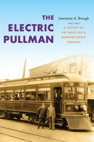 Title: The Electric Pullman: A History of the Niles Car & Manufacturing Company, Author: Lawrence A. Brough