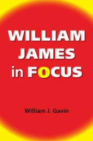 Title: William James in Focus: Willing to Believe, Author: William J. Gavin