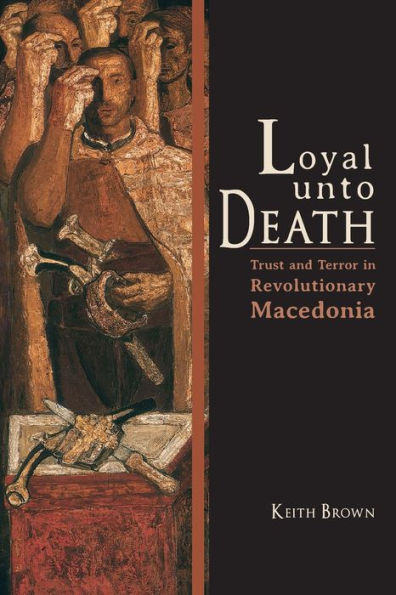 Loyal Unto Death: Trust and Terror in Revolutionary Macedonia