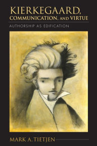 Title: Kierkegaard, Communication, and Virtue: Authorship as Edification, Author: Mark A. Tietjen