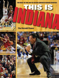 Title: This Is Indiana: Tom Crean, the Team, and the Exciting Comeback of Hoosier Basketball, Author: The Herald-Times