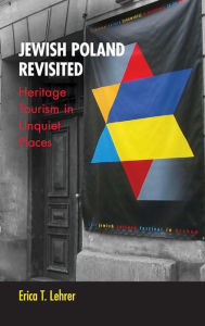 Title: Jewish Poland Revisited: Heritage Tourism in Unquiet Places, Author: Erica T. Lehrer