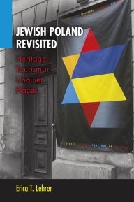 Title: Jewish Poland Revisited: Heritage Tourism in Unquiet Places, Author: Erica T. Lehrer