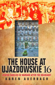 Title: The House at Ujazdowskie 16: Jewish Families in Warsaw after the Holocaust, Author: Karen Auerbach