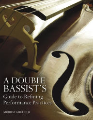 Title: A Double Bassist's Guide to Refining Performance Practices, Author: Murray Grodner