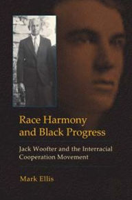 Title: Race Harmony and Black Progress: Jack Woofter and the Interracial Cooperation Movement, Author: Mark Ellis