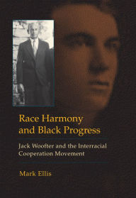 Title: Race Harmony and Black Progress: Jack Woofter and the Interracial Cooperation Movement, Author: Mark Ellis